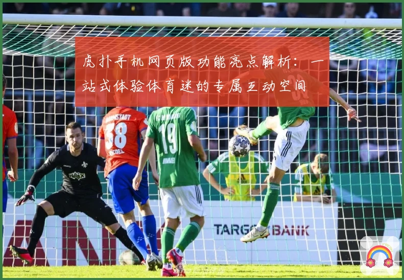 虎扑手机网页版功能亮点解析:一站式体验体育迷的专属互动空间