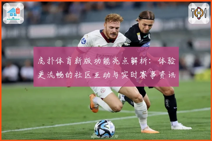 虎扑体育新版功能亮点解析：体验更流畅的社区互动与实时赛事资讯
