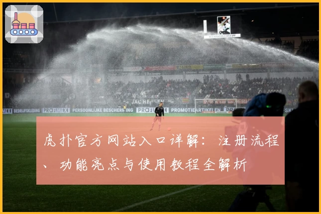 虎扑官方网站入口详解：注册流程、功能亮点与使用教程全解析