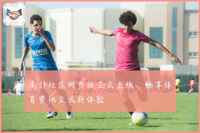 虎扑社区网页版正式上线，畅享体育资讯交流新体验
