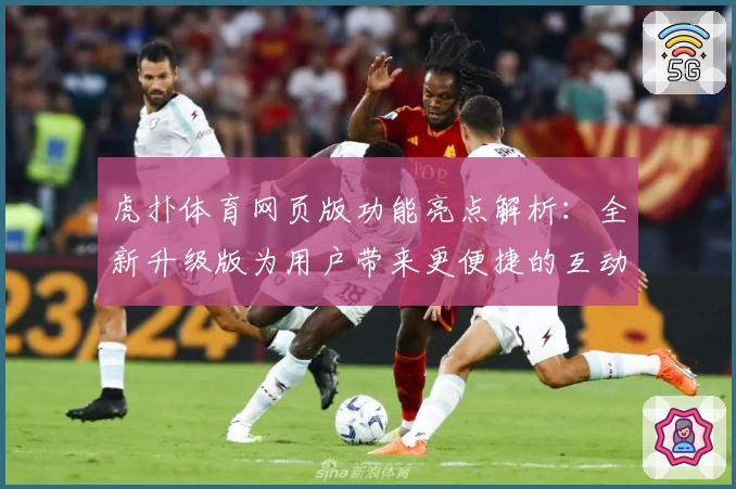 虎扑体育网页版功能亮点解析：全新升级版为用户带来更便捷的互动体验