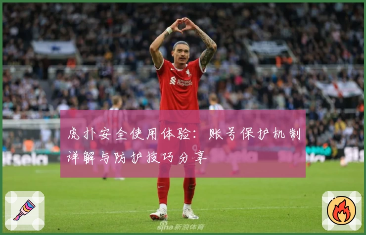 虎扑安全使用体验：账号保护机制详解与防护技巧分享