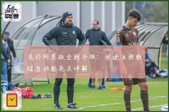 虎扑网页版全新升级：快速注册教程与功能亮点详解