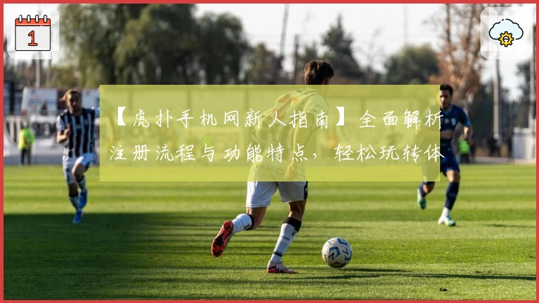 【虎扑手机网新人指南】全面解析注册流程与功能特点，轻松玩转体育社区新手攻略