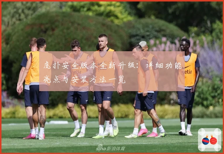 虎扑安全版本全新升级：详细功能亮点与安装方法一览