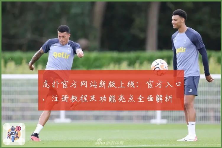 虎扑官方网站新版上线：官方入口、注册教程及功能亮点全面解析