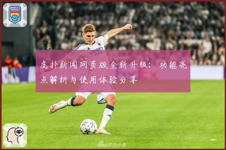 虎扑新闻网页版全新升级：功能亮点解析与使用体验分享