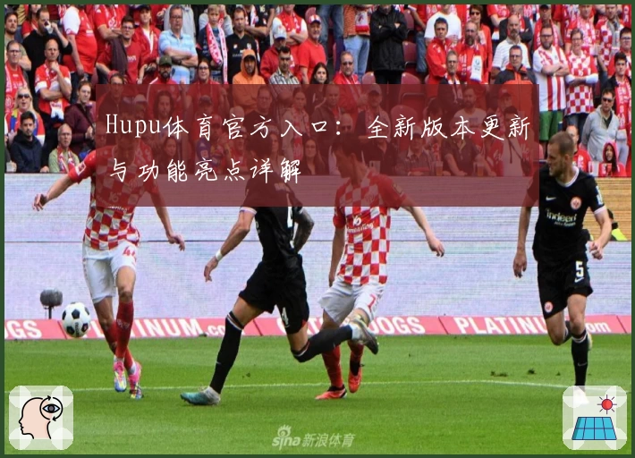 Hupu体育官方入口：全新版本更新与功能亮点详解