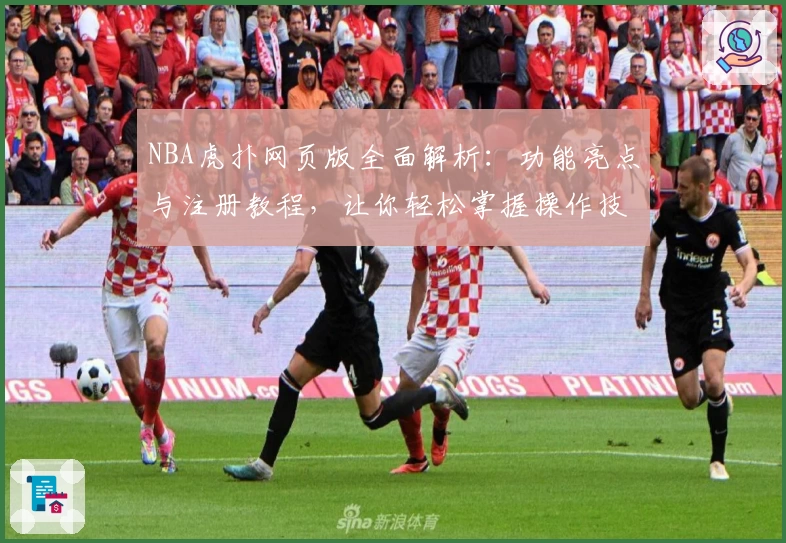 NBA虎扑网页版全面解析：功能亮点与注册教程，让你轻松掌握操作技巧