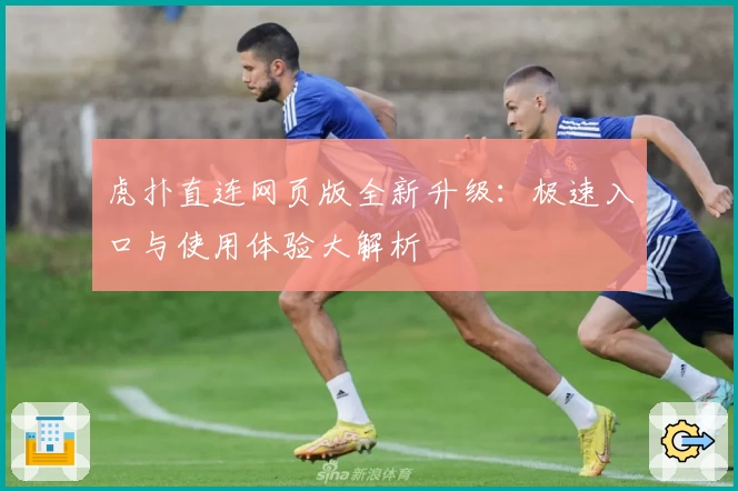 虎扑直连网页版全新升级：极速入口与使用体验大解析