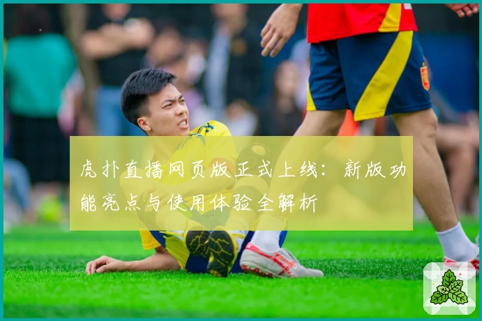 虎扑直播网页版正式上线:新版功能亮点与使用体验全解析