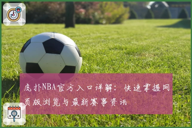 虎扑NBA官方入口详解：快速掌握网页版浏览与最新赛事资讯