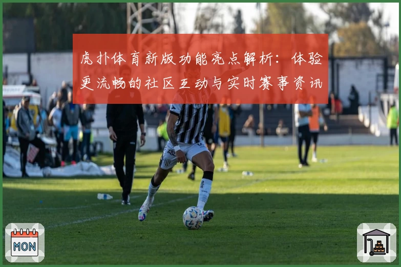 虎扑体育新版功能亮点解析：体验更流畅的社区互动与实时赛事资讯