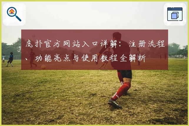 虎扑官方网站入口详解：注册流程、功能亮点与使用教程全解析