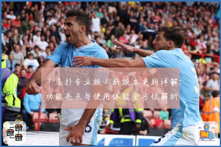 「虎扑专业版」新版本更新详解：功能亮点与使用体验全方位解析