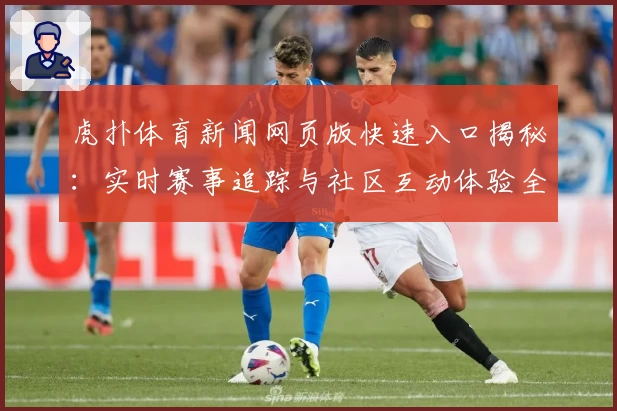 虎扑体育新闻网页版快速入口揭秘：实时赛事追踪与社区互动体验全新升级