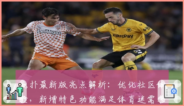 虎扑最新版亮点解析：优化社区体验，新增特色功能满足体育迷需求