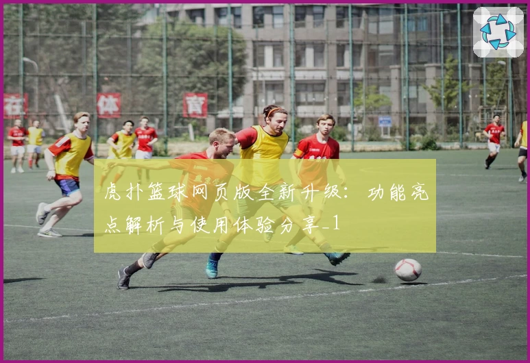 虎扑篮球网页版全新升级：功能亮点解析与使用体验分享_1