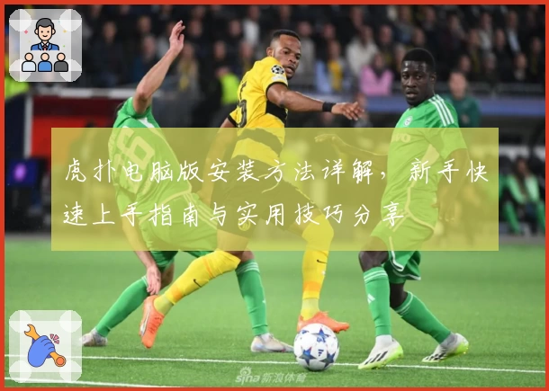 虎扑电脑版安装方法详解，新手快速上手指南与实用技巧分享