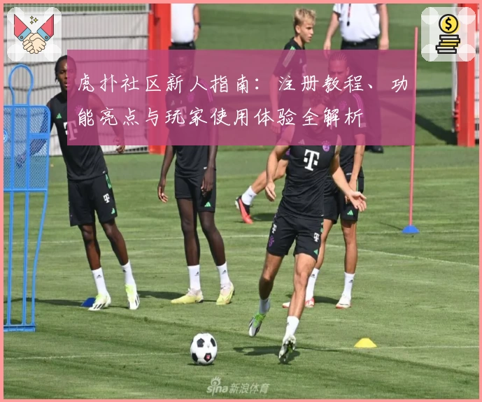虎扑社区新人指南：注册教程、功能亮点与玩家使用体验全解析